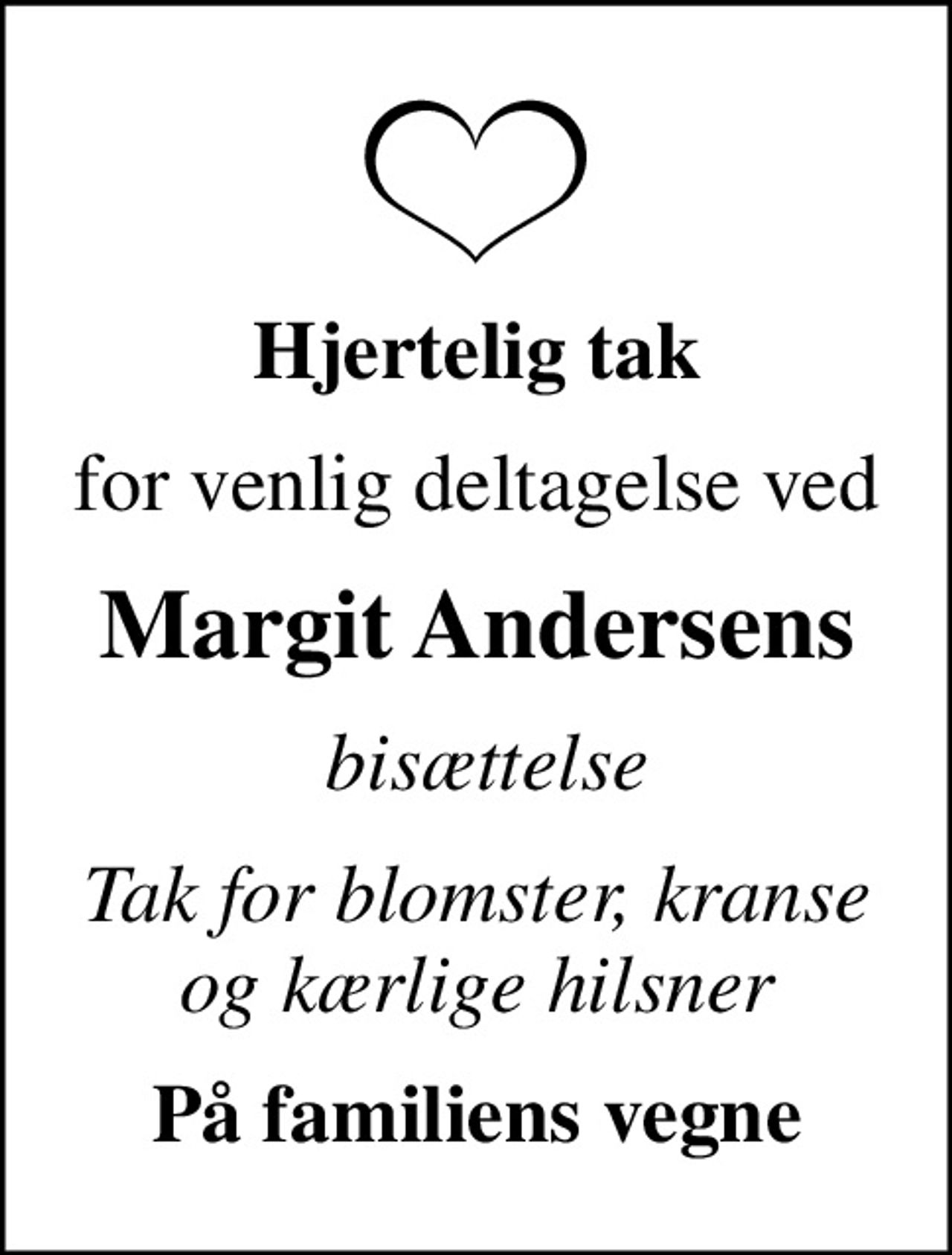 Hjertelig tak
for venlig deltagelse ved
Margit Andersens
 bisættelse
Tak for blomster, kranse og kærlige hilsner
På familiens vegne