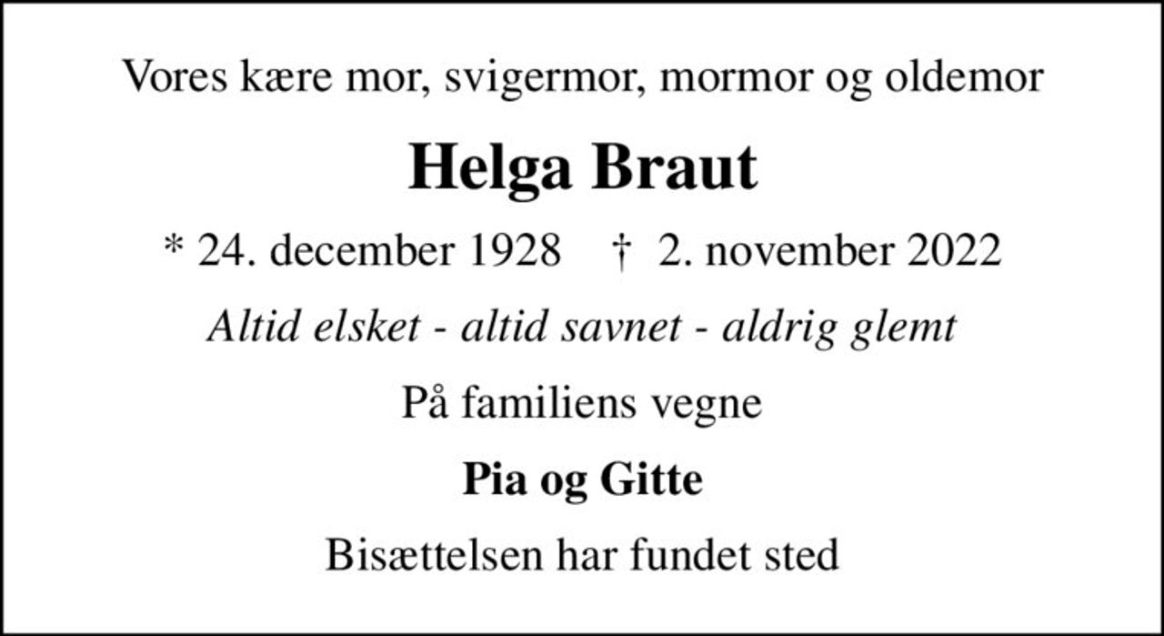 Vores kære mor, svigermor, mormor og oldemor
Helga Braut
* 24. december 1928    ✝ 2. november 2022
Altid elsket - altid savnet - aldrig glemt
På familiens vegne
Pia og Gitte
Bisættelsen har fundet sted