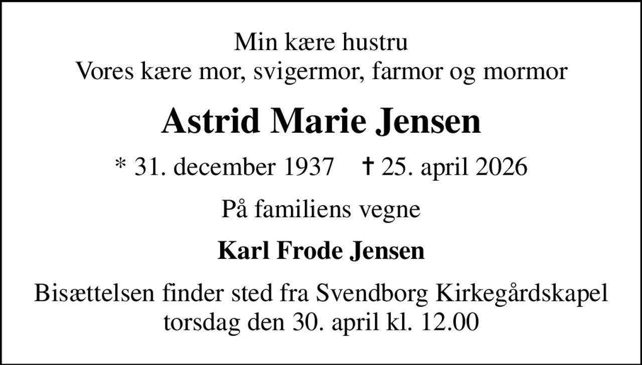 Min kære hustru Vores kære mor, svigermor, farmor og mormor
Astrid Marie Jensen
* 31. december 1937    ✝ 25. april 2026
På familiens vegne
Karl Frode Jensen
Bisættelsen finder sted fra Svendborg Kirkegårdskapel  torsdag den 30. april kl. 12.00