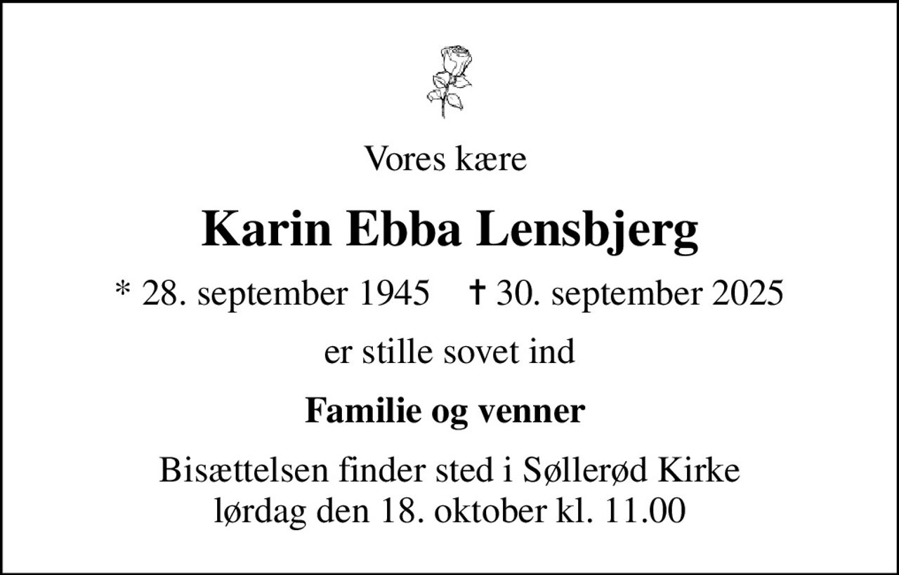 Vores kære 
Karin Ebba Lensbjerg
* 28. september 1945    ✝ 30. september 2025
er stille sovet ind
Familie og venner 
Bisættelsen finder sted i Søllerød Kirke  lørdag den 18. oktober kl. 11.00