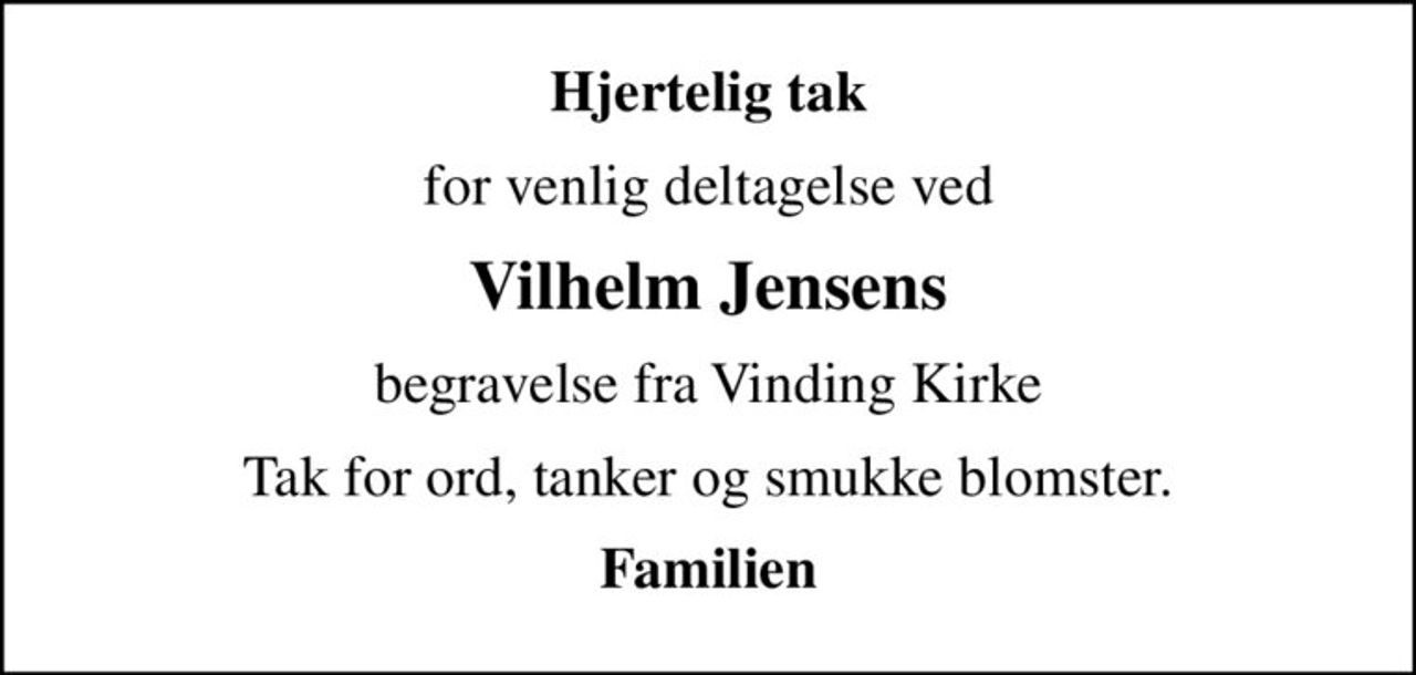 Hjertelig tak
for venlig deltagelse ved
Vilhelm Jensens
begravelse fra Vinding Kirke
Tak for ord, tanker og smukke blomster.
Familien