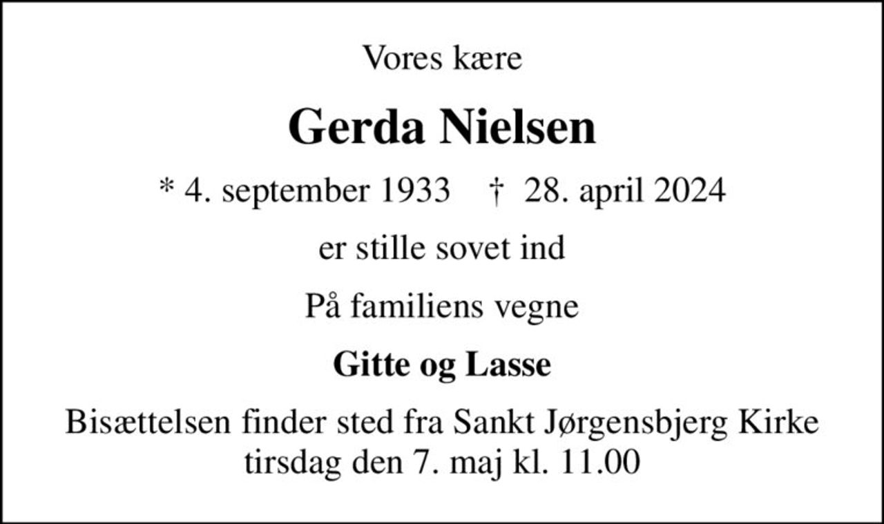 Vores kære
Gerda Nielsen
* 4. september 1933    ✝ 28. april 2024
er stille sovet ind
På familiens vegne
Gitte og Lasse
Bisættelsen finder sted fra Sankt Jørgensbjerg Kirke  tirsdag den 7. maj kl. 11.00