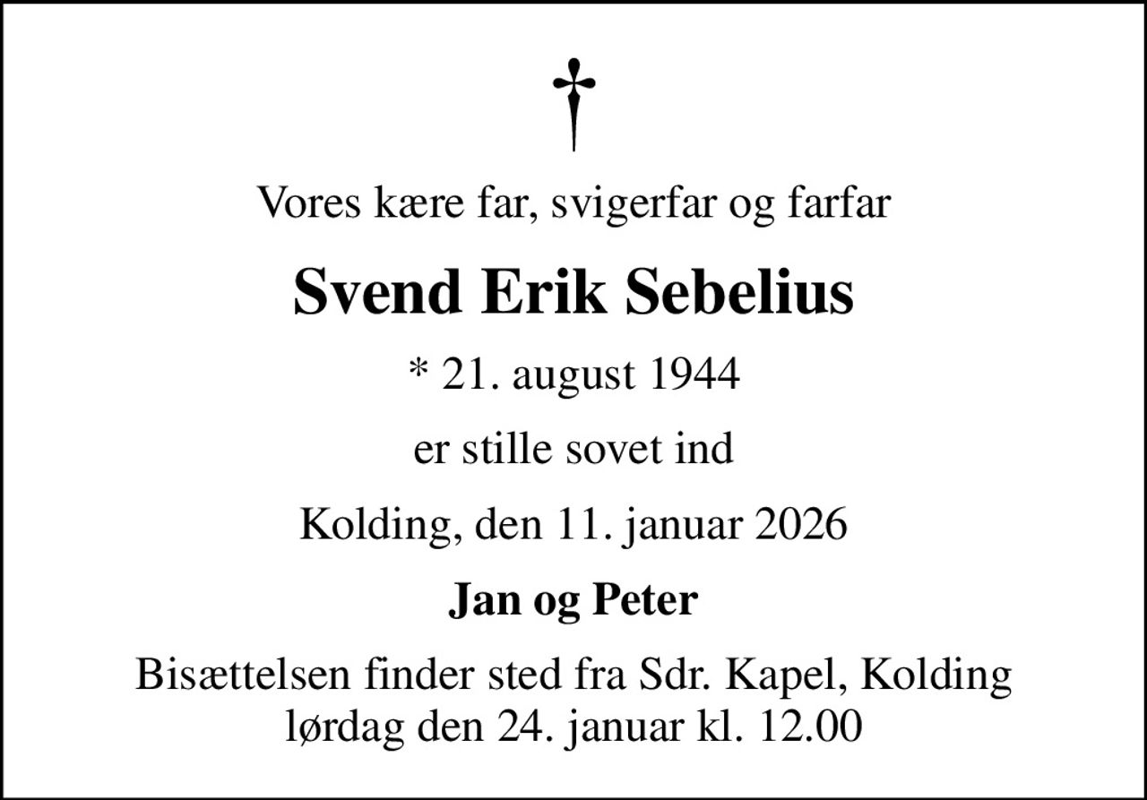 Vores kære far, svigerfar og farfar
Svend Erik Sebelius
* 21. august 1944
er stille sovet ind
Kolding, den 11. januar 2026
Jan og Peter
Bisættelsen finder sted fra Sdr. Kapel, Kolding  lørdag den 24. januar kl. 12.00