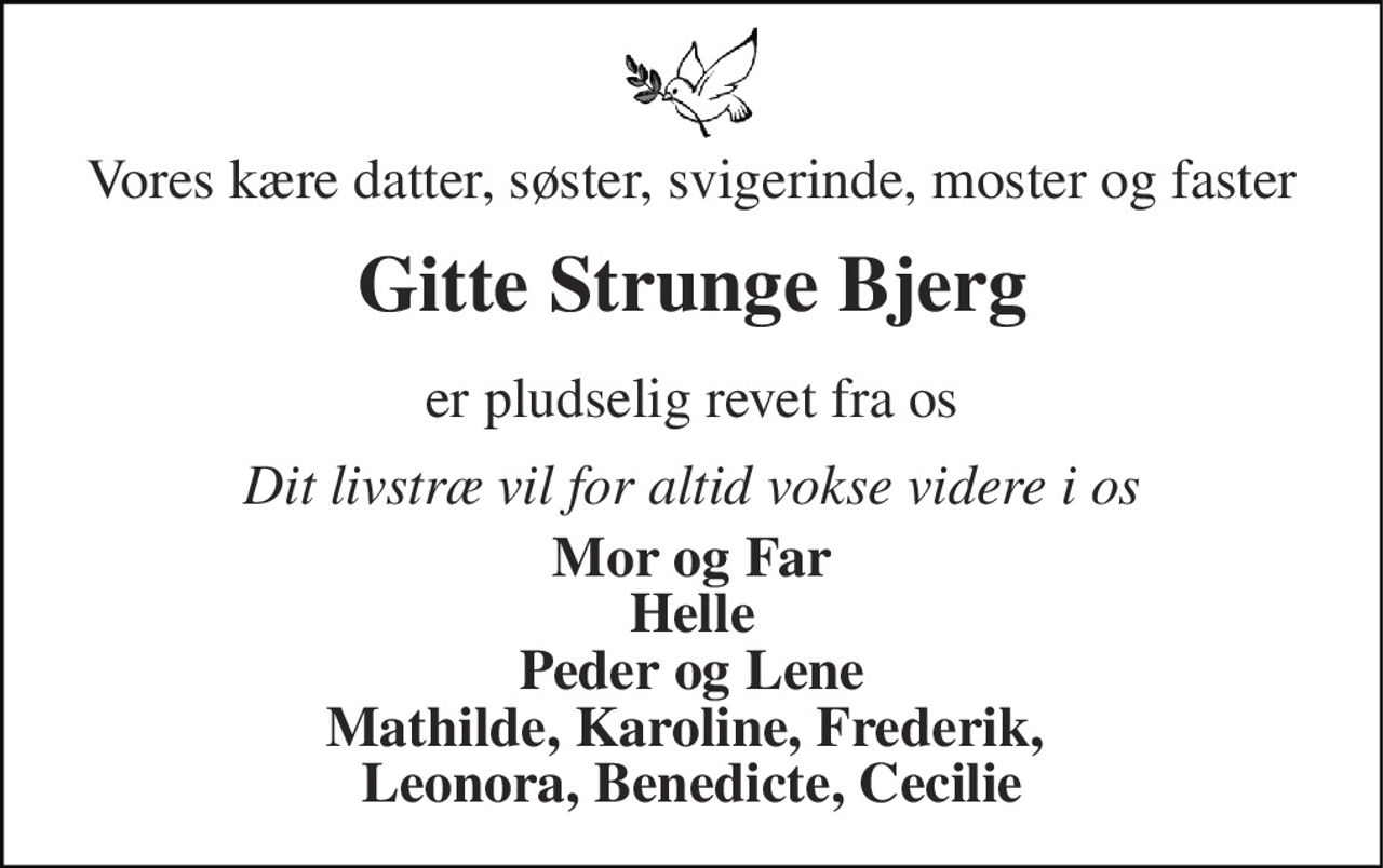Vores kære datter, søster, svigerinde, moster og faster
Gitte Strunge Bjerg
er pludselig revet fra os
Dit livstræ vil for altid vokse videre i os
Mor og Far Helle Peder og Lene Mathilde, Karoline, Frederik,  Leonora, Benedicte, Cecilie