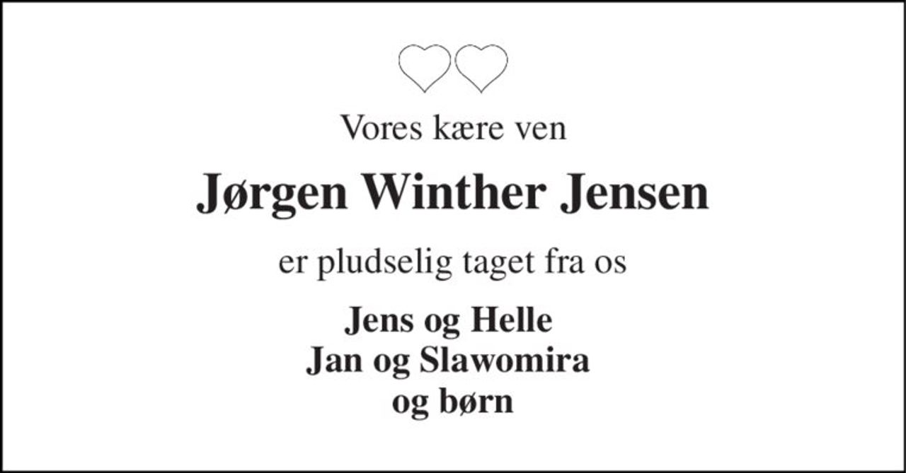 Vores kære ven 
Jørgen Winther Jensen 
er pludselig taget fra os 
Jens og Helle  Jan og Slawomira  og børn