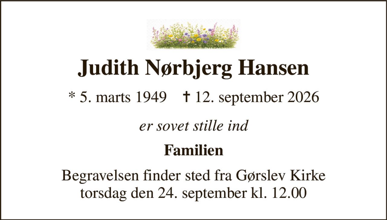 Judith Nørbjerg Hansen 
* 5. marts 1949    ✝ 12. september 2026 
er sovet stille ind 
Familien 
Begravelsen finder sted fra Gørslev Kirke torsdag den 24. september kl. 12.00