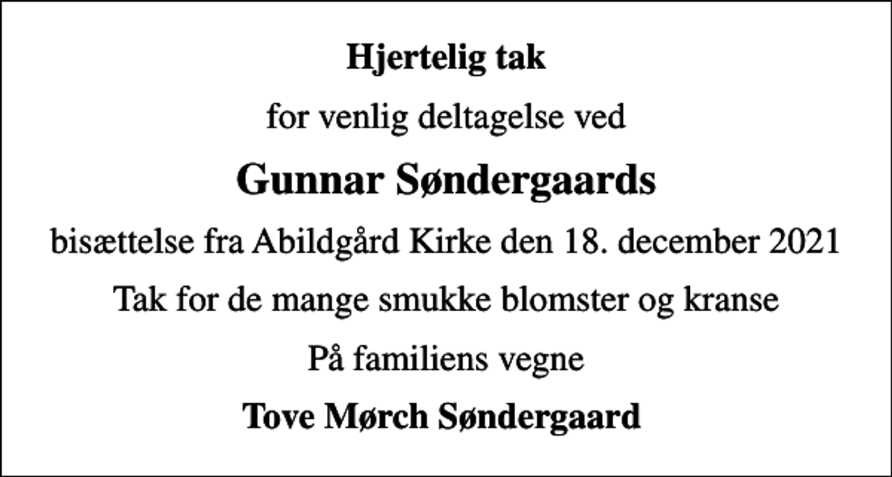 <p>Hjertelig tak<br />for venlig deltagelse ved<br />Gunnar Søndergaards<br />bisættelse fra Abildgård Kirke den 18. december 2021<br />Tak for de mange smukke blomster og kranse<br />På familiens vegne<br />Tove Mørch Søndergaard</p>