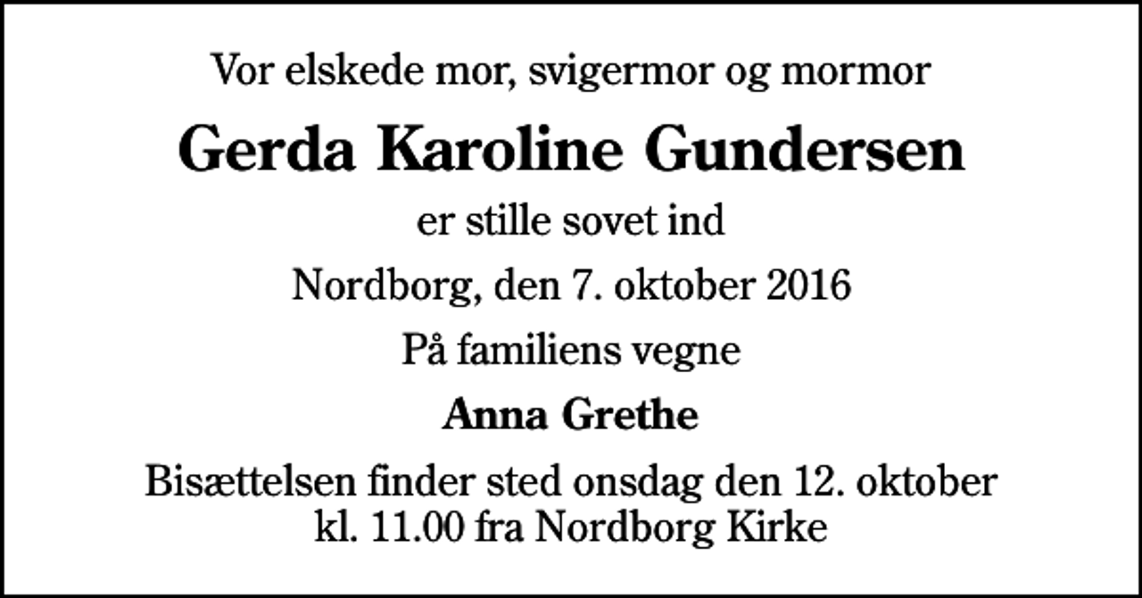 <p>Vor elskede mor, svigermor og mormor<br />Gerda Karoline Gundersen<br />er stille sovet ind<br />Nordborg, den 7. oktober 2016<br />På familiens vegne<br />Anna Grethe<br />Bisættelsen finder sted onsdag den 12. oktober kl. 11.00 fra Nordborg Kirke</p>