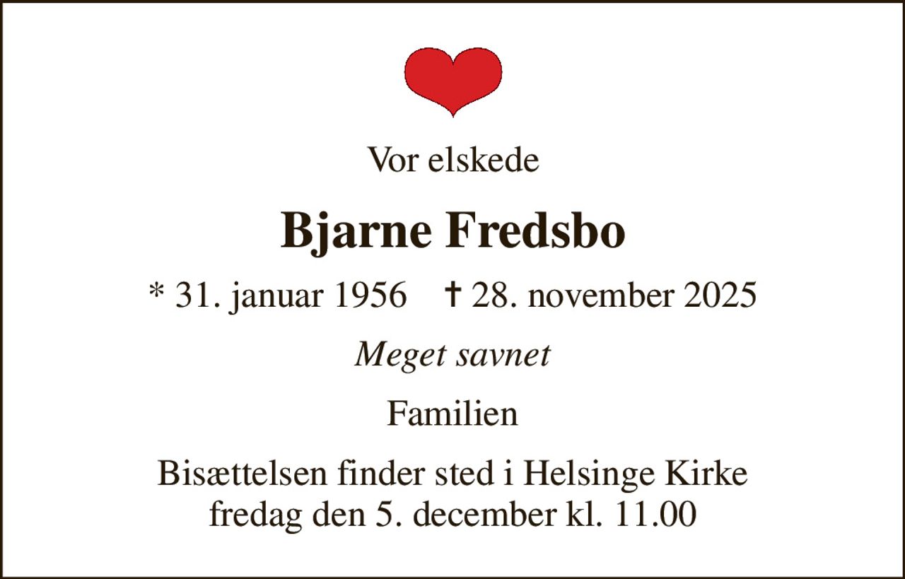 Vor elskede
Bjarne Fredsbo
* 31. januar 1956    ✝ 28. november 2025
Meget savnet
Familien
Bisættelsen finder sted i Helsinge Kirke  fredag den 5. december kl. 11.00