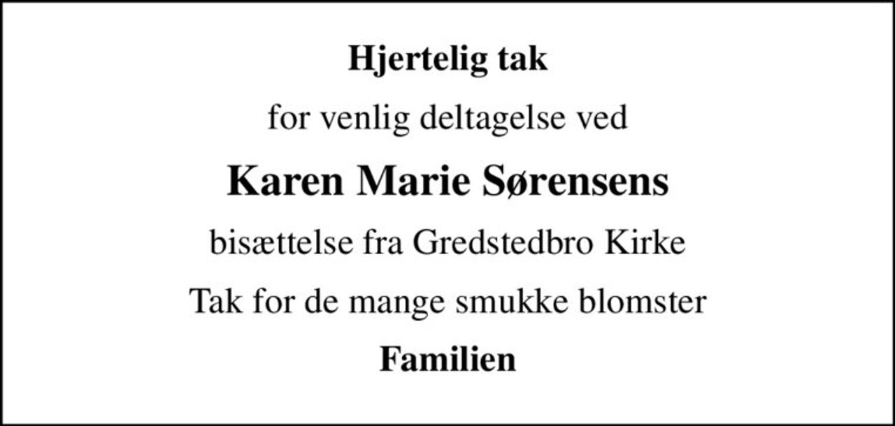 Hjertelig tak
for venlig deltagelse ved
Karen Marie Sørensens
bisættelse fra Gredstedbro Kirke
Tak for de mange smukke blomster
Familien