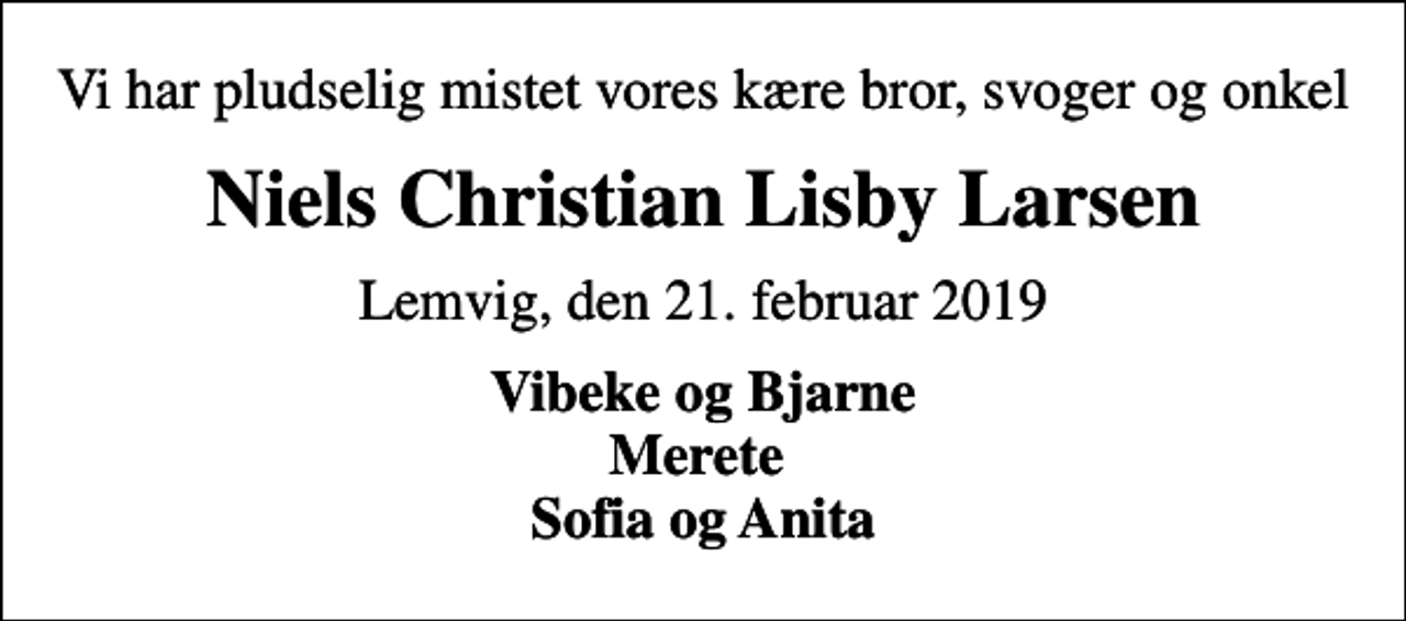 <p>Vi har pludselig mistet vores kære bror, svoger og onkel<br />Niels Christian Lisby Larsen<br />Lemvig, den 21. februar 2019<br />Vibeke og Bjarne Merete Sofia og Anita</p>