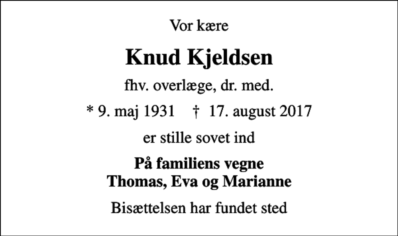 <p>Vor kære<br />Knud Kjeldsen<br />fhv. overlæge, dr. med.<br />* 9. maj 1931 ✝ 17. august 2017<br />er stille sovet ind<br />På familiens vegne Thomas, Eva og Marianne<br />Bisættelsen har fundet sted</p>