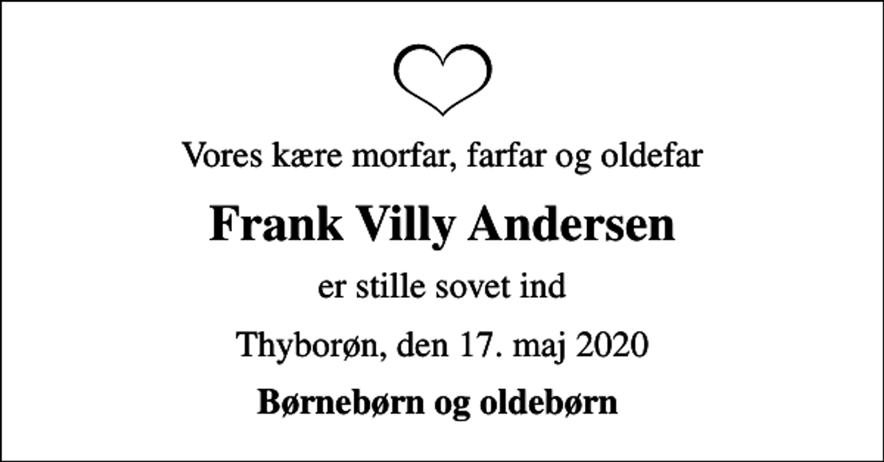 <p>Vores kære morfar, farfar og oldefar<br />Frank Villy Andersen<br />er stille sovet ind<br />Thyborøn, den 17. maj 2020<br />Børnebørn og oldebørn</p>