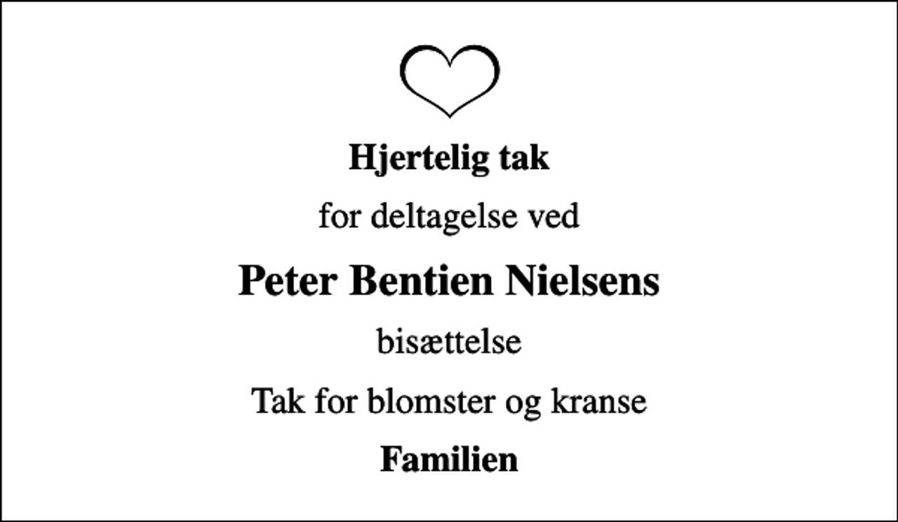 <p>Hjertelig tak<br />for deltagelse ved<br />Peter Bentien Nielsens<br />bisættelse<br />Tak for blomster og kranse<br />Familien</p>