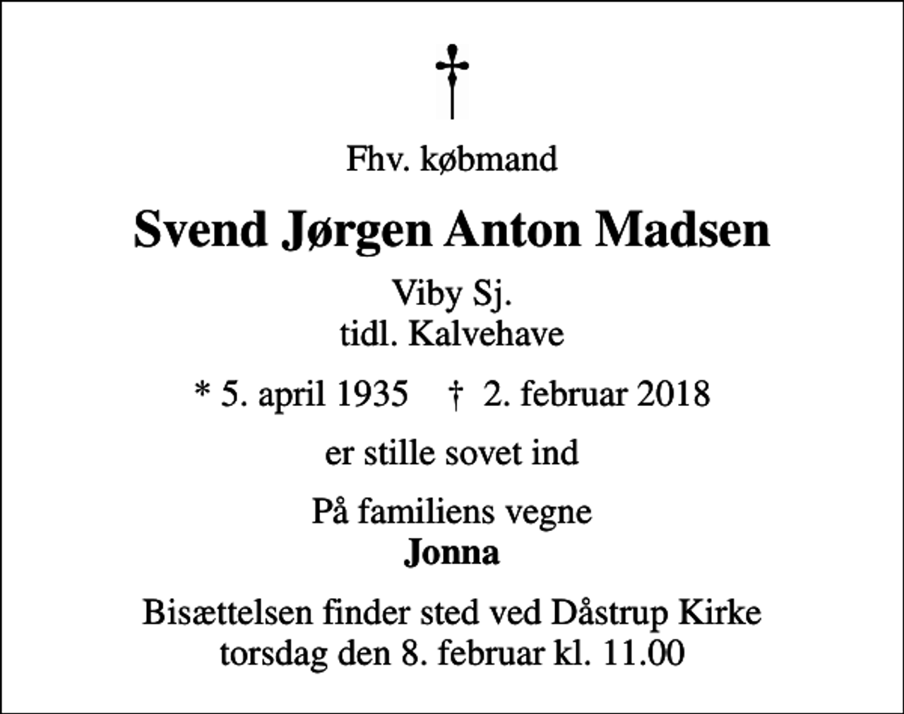 <p>Fhv. købmand<br />Svend Jørgen Anton Madsen<br />Viby Sj. tidl. Kalvehave<br />* 5. april 1935 ✝ 2. februar 2018<br />er stille sovet ind<br />På familiens vegne <em>Jonna<br />Bisættelsen finder sted ved Dåstrup Kirke torsdag den 8. februar kl. 11.00</em></p>