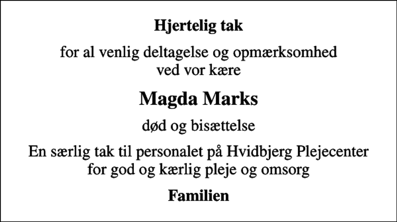<p>Hjertelig tak<br />for al venlig deltagelse og opmærksomhed ved vor kære<br />Magda Marks<br />død og bisættelse<br />En særlig tak til personalet på Hvidbjerg Plejecenter for god og kærlig pleje og omsorg<br />Familien</p>