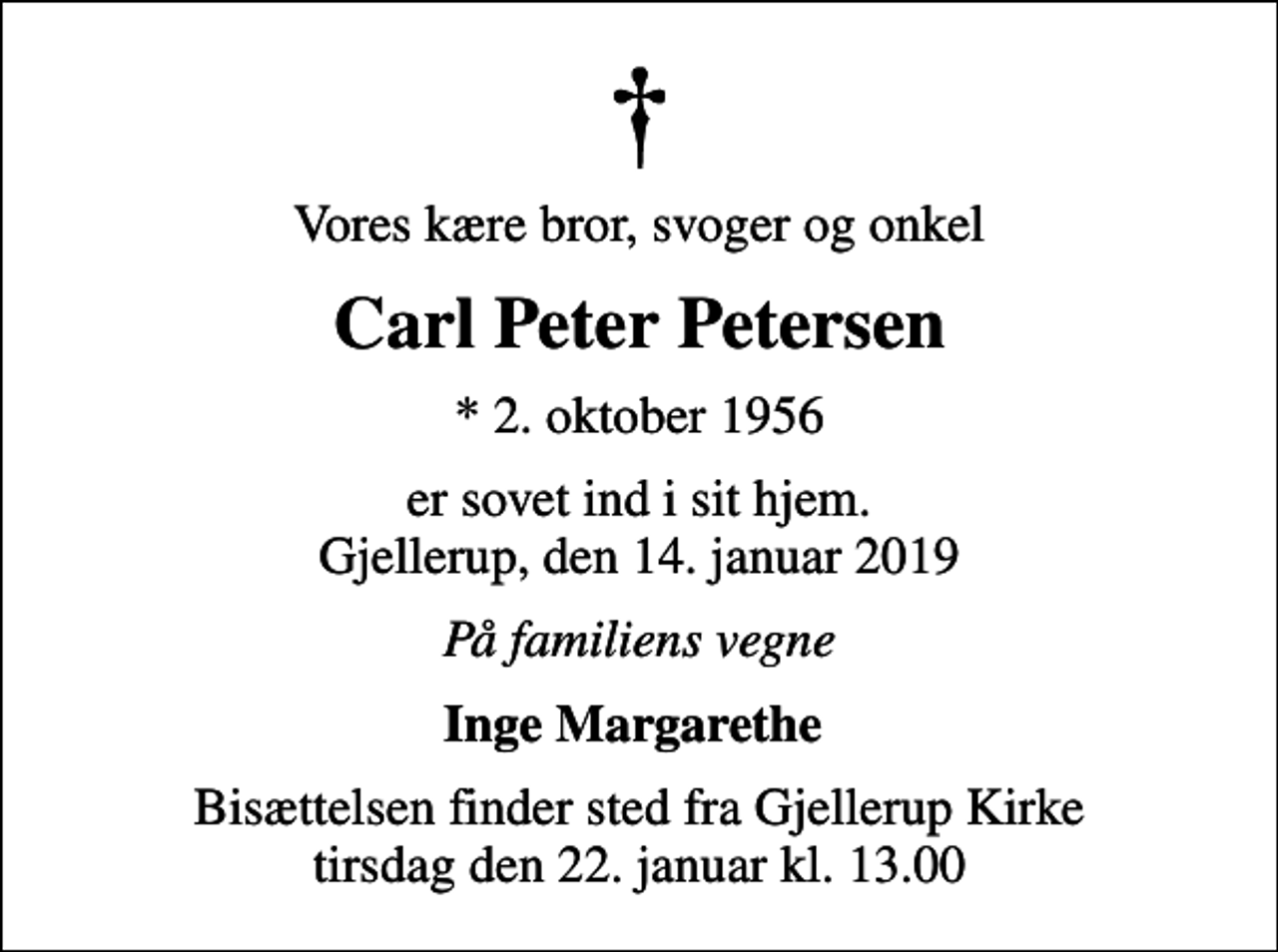 <p>Vores kære bror, svoger og onkel<br />Carl Peter Petersen<br />* 2. oktober 1956<br />er sovet ind i sit hjem. Gjellerup, den 14. januar 2019<br />På familiens vegne<br />Inge Margarethe<br />Bisættelsen finder sted fra Gjellerup Kirke tirsdag den 22. januar kl. 13.00</p>