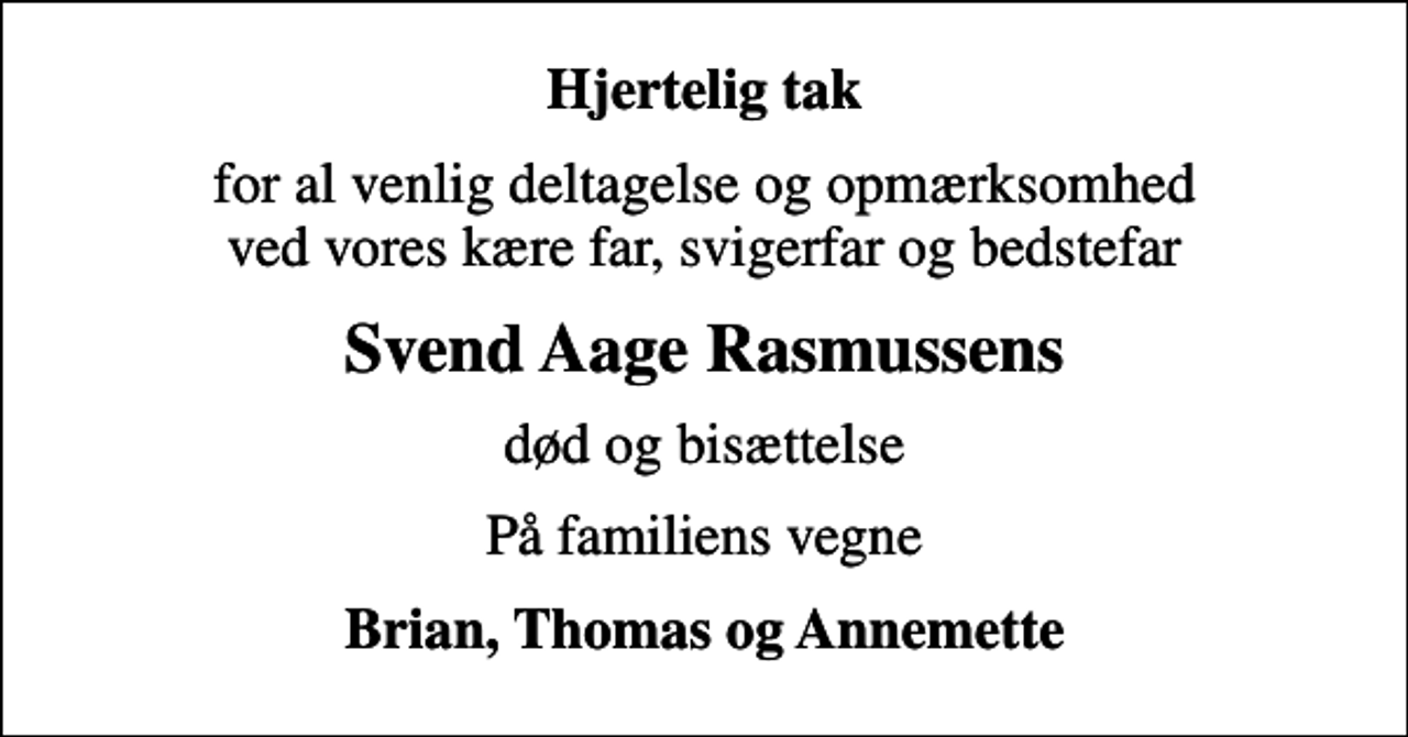 <p>Hjertelig tak<br />for al venlig deltagelse og opmærksomhed ved vores kære far, svigerfar og bedstefar<br />Svend Aage Rasmussens<br />død og bisættelse<br />På familiens vegne<br />Brian, Thomas og Annemette</p>