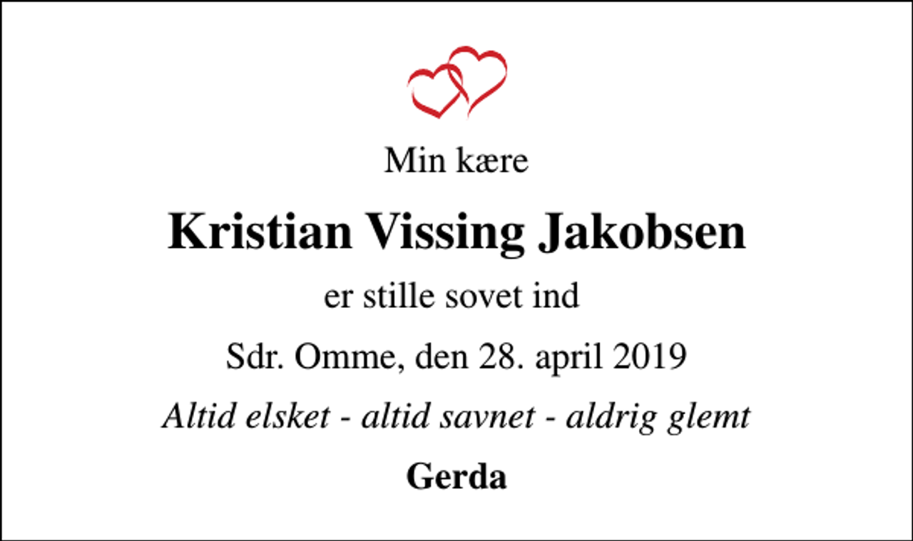 <p>Min kære<br />Kristian Vissing Jakobsen<br />er stille sovet ind<br />Sdr. Omme, den 28. april 2019<br />Altid elsket - altid savnet - aldrig glemt<br />Gerda</p>