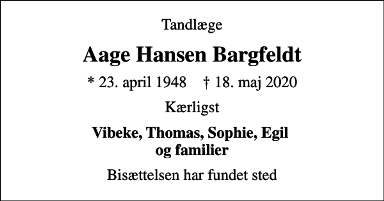 <p>Tandlæge<br />Aage Hansen Bargfeldt<br />* 23. april 1948 ✝ 18. maj 2020<br />Kærligst<br />Vibeke, Thomas, Sophie, Egil og familier<br />Bisættelsen har fundet sted</p>