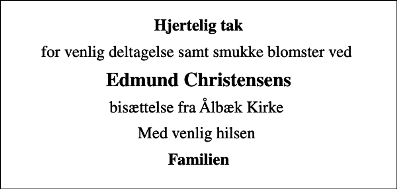 <p>Hjertelig tak<br />for venlig deltagelse samt smukke blomster ved<br />Edmund Christensens<br />bisættelse fra Ålbæk Kirke<br />Med venlig hilsen<br />Familien</p>