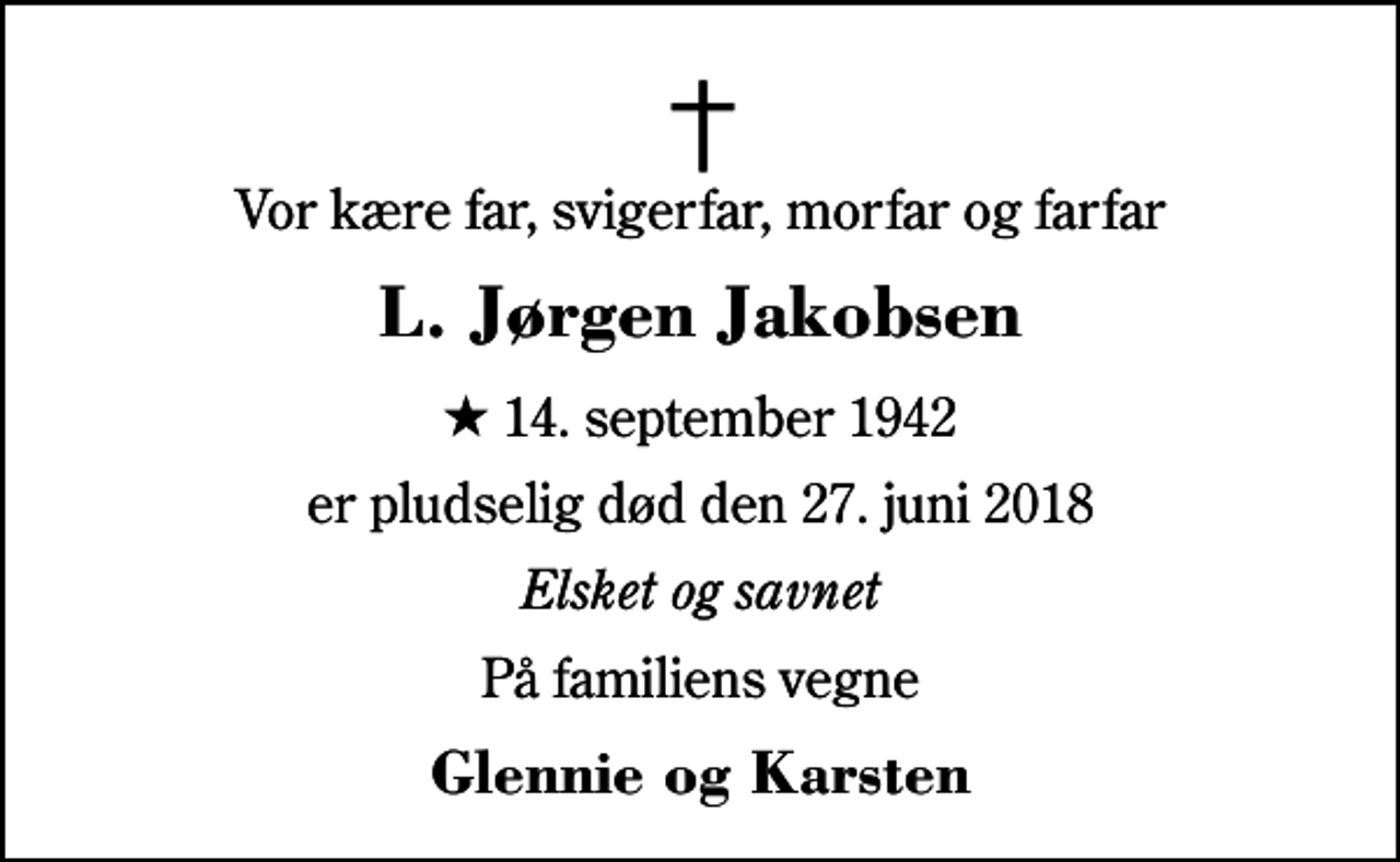<p>Vor kære far, svigerfar, morfar og farfar<br />L. Jørgen Jakobsen<br />* 14. september 1942<br />er pludselig død den 27. juni 2018<br />Elsket og savnet<br />På familiens vegne<br />Glennie og Karsten</p>