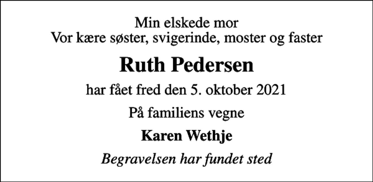 <p>Min elskede mor Vor kære søster, svigerinde, moster og faster<br />Ruth Pedersen<br />har fået fred den 5. oktober 2021<br />På familiens vegne<br />Karen Wethje<br />Begravelsen har fundet sted</p>
