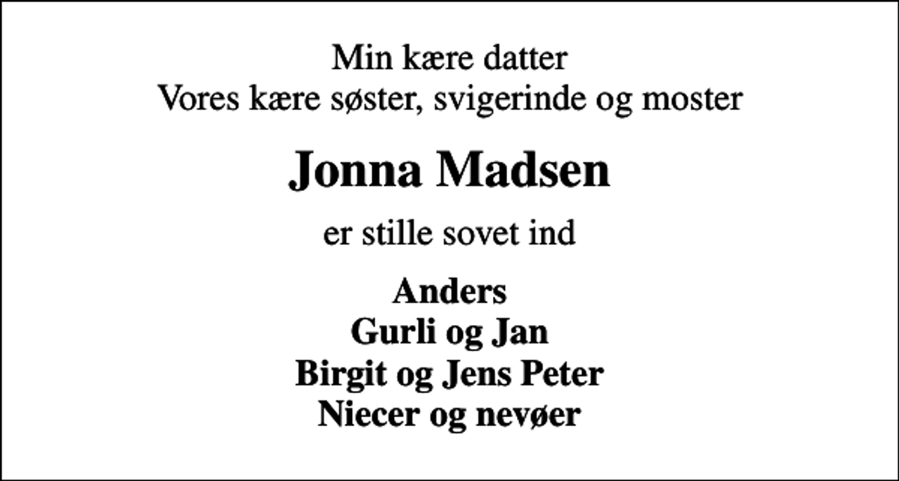 <p>Min kære datter Vores kære søster, svigerinde og moster<br />Jonna Madsen<br />er stille sovet ind<br />Anders Gurli og Jan Birgit og Jens Peter Niecer og nevøer</p>