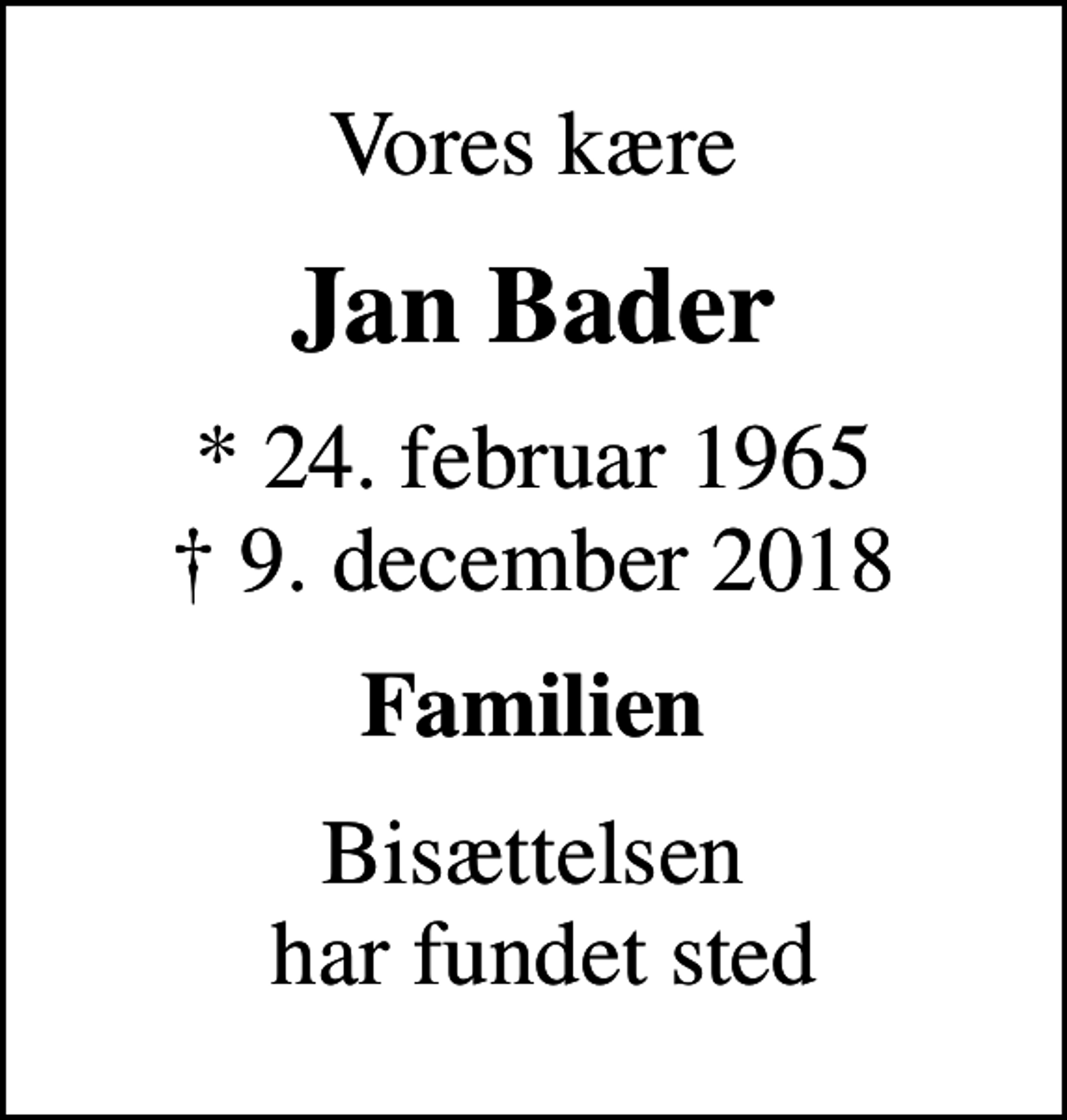 <p>Vores kære<br />Jan Bader<br />* 24. februar 1965<br />✝ 9. december 2018<br />Familien<br />Bisættelsen har fundet sted</p>