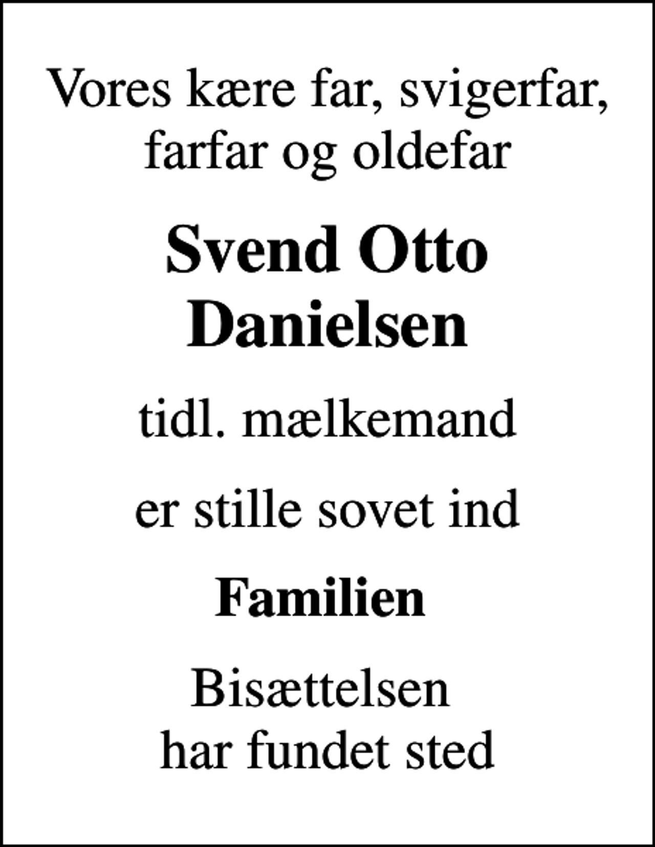 <p>Vores kære far, svigerfar, farfar og oldefar<br />Svend Otto Danielsen<br />tidl. mælkemand<br />er stille sovet ind<br />Familien<br />Bisættelsen har fundet sted</p>
