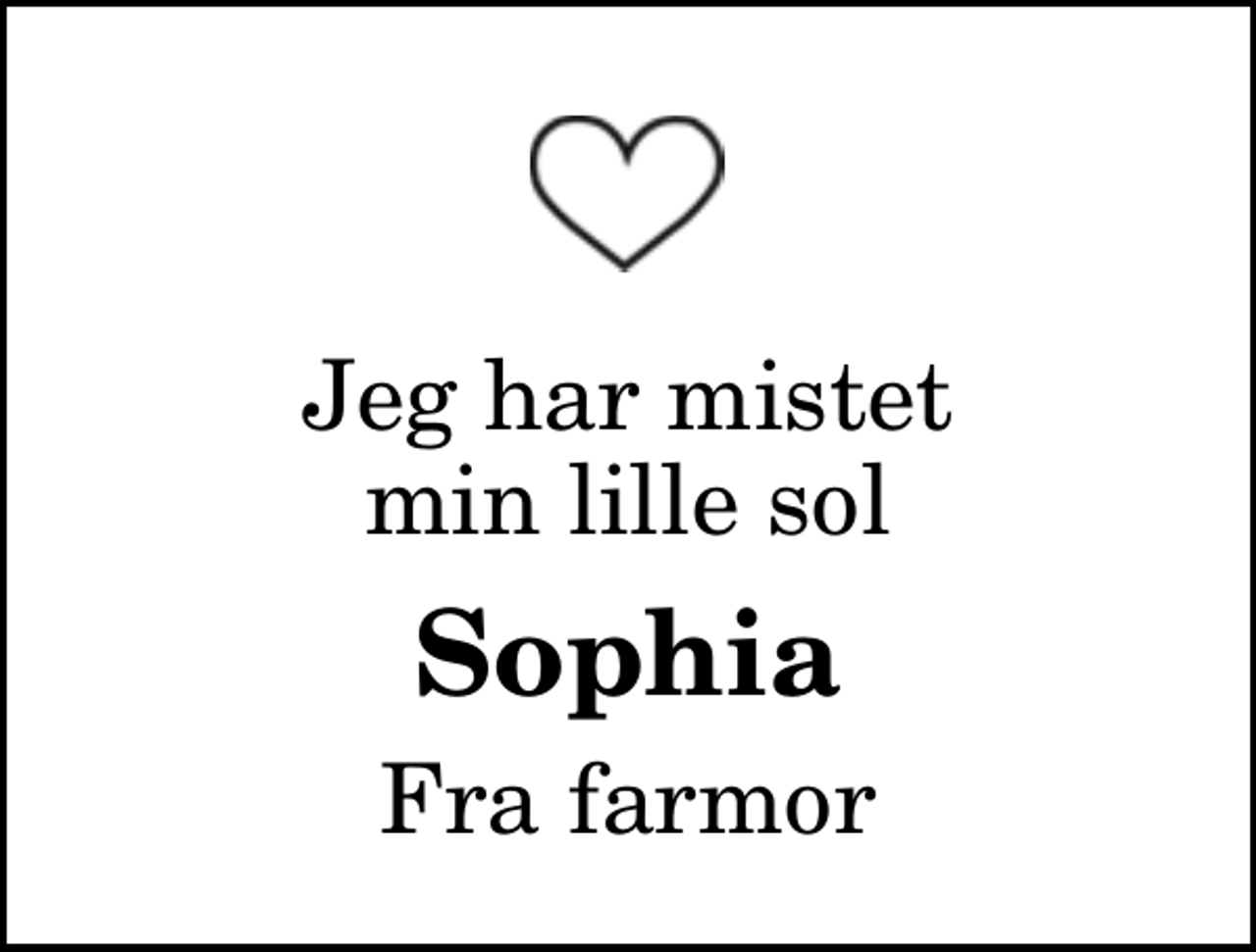 <p>Jeg har mistet min lille sol<br />Sophia<br />Fra farmor</p>