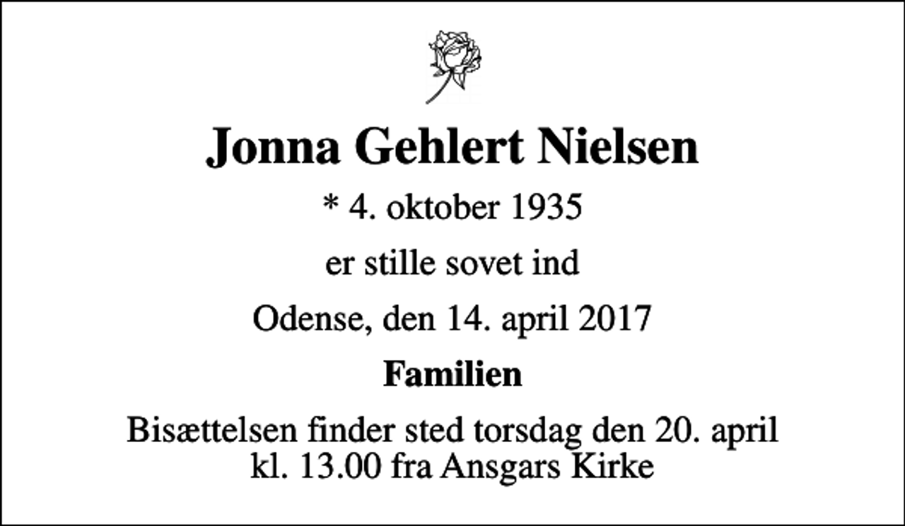 <p>Jonna Gehlert Nielsen<br />* 4. oktober 1935<br />er stille sovet ind<br />Odense, den 14. april 2017<br />Familien<br />Bisættelsen finder sted torsdag den 20. april kl. 13.00 fra Ansgars Kirke</p>