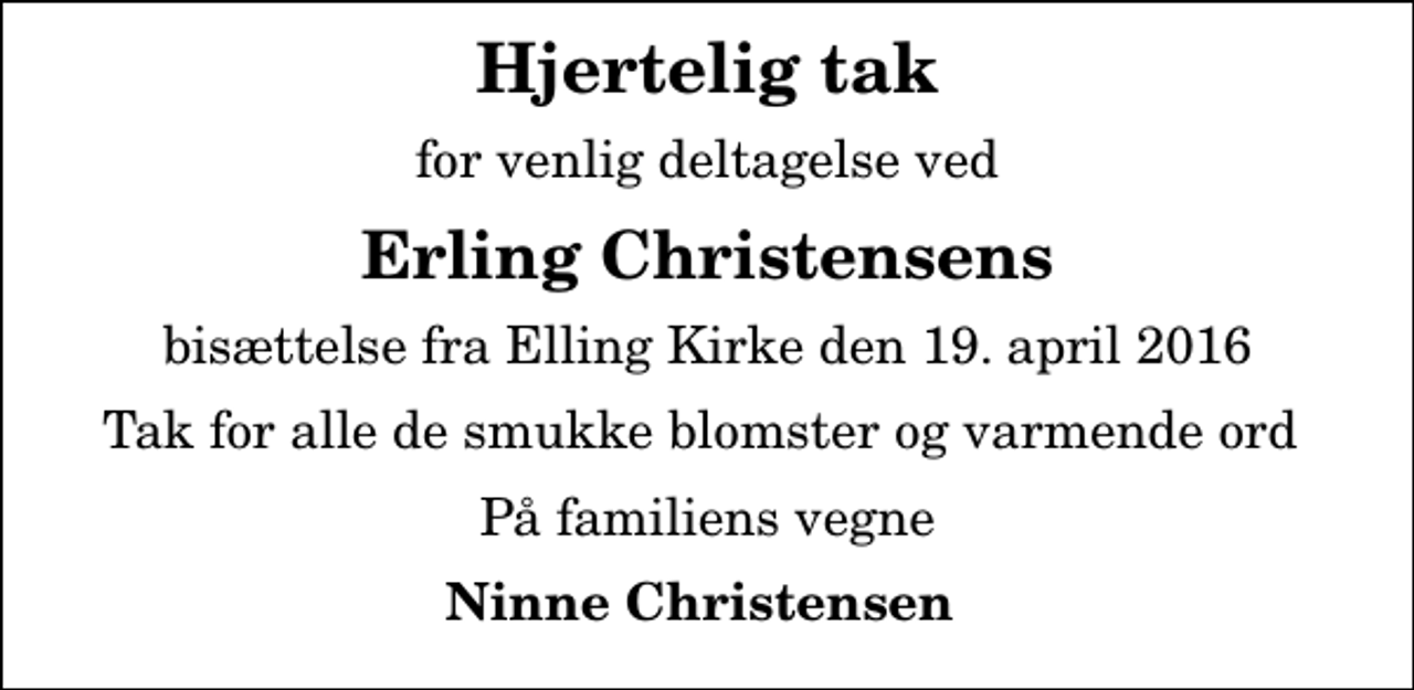 <p>Hjertelig tak<br />for venlig deltagelse ved<br />Erling Christensens<br />bisættelse fra Elling Kirke den 19. april 2016<br />Tak for alle de smukke blomster og varmende ord<br />På familiens vegne<br />Ninne Christensen</p>