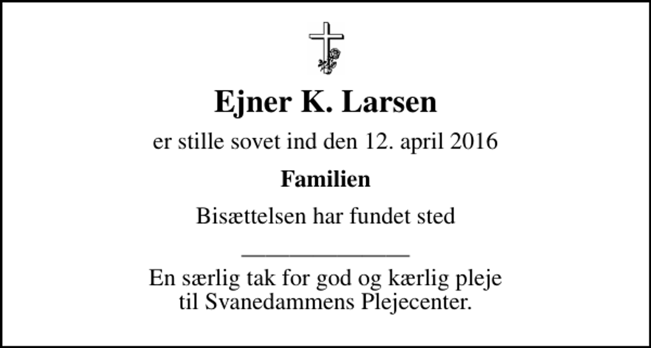 <p>Ejner K. Larsen<br />er stille sovet ind den 12. april 2016<br />Familien<br />Bisættelsen har fundet sted<br />En særlig tak for god og kærlig pleje til Svanedammens Plejecenter.</p>