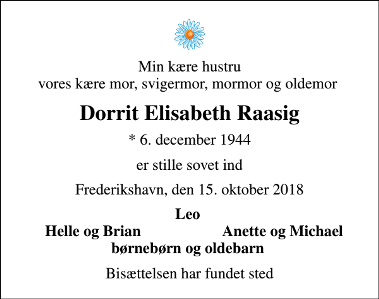 <p>Min kære hustru vores kære mor, svigermor, mormor og oldemor<br />Dorrit Elisabeth Raasig<br />* 6. december 1944<br />er stille sovet ind<br />Frederikshavn, den 15. oktober 2018<br />Leo<br />Helle og Brian<br />Anette og Michael<br />Bisættelsen har fundet sted</p>