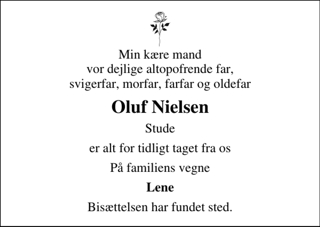<p>Min kære mand vor dejlige altopofrende far, svigerfar, morfar, farfar og oldefar<br />Oluf Nielsen<br />Stude<br />er alt for tidligt taget fra os<br />På familiens vegne<br />Lene<br />Bisættelsen har fundet sted.</p>