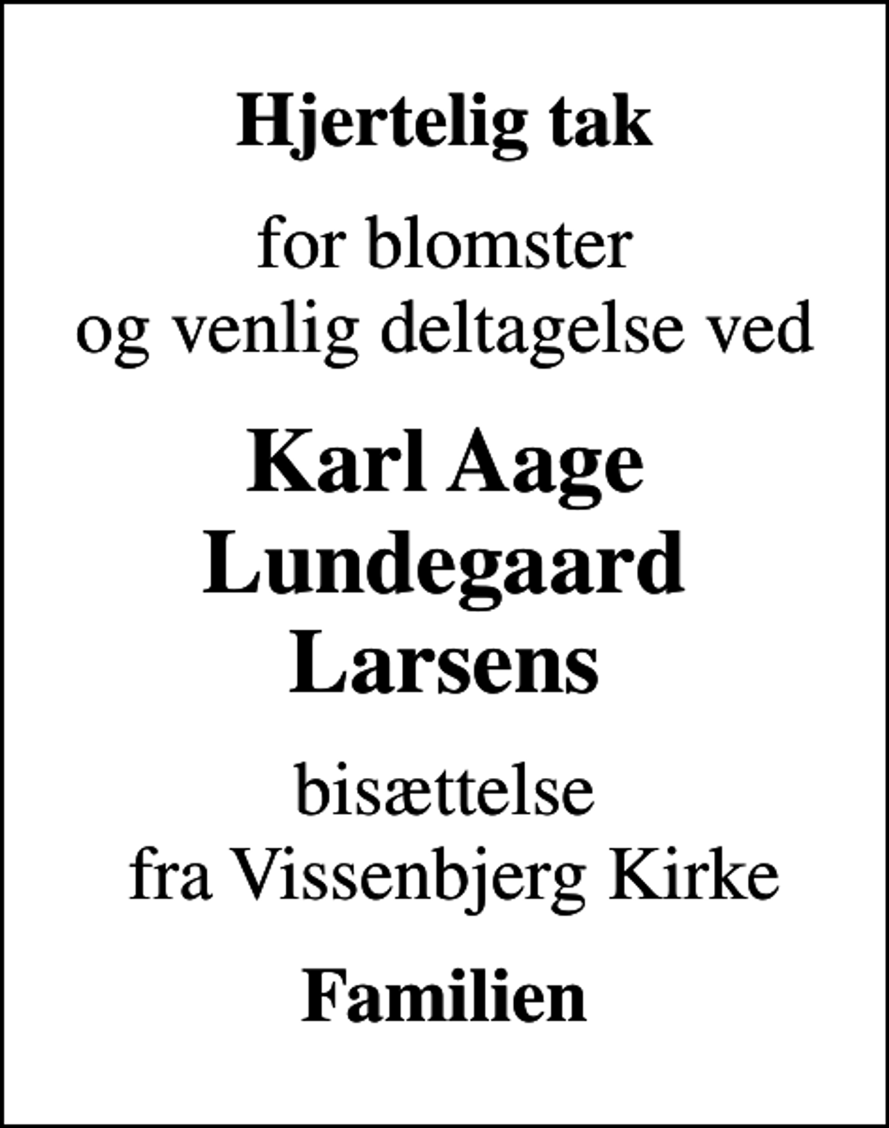 <p>Hjertelig tak<br />for blomster og venlig deltagelse ved<br />Karl Aage Lundegaard Larsens<br />bisættelse fra Vissenbjerg Kirke<br />Familien</p>