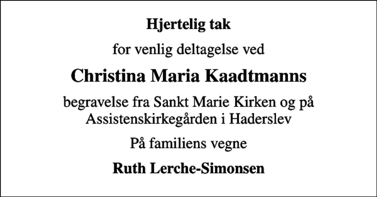 <p>Hjertelig tak<br />for venlig deltagelse ved<br />Christina Maria Kaadtmanns<br />begravelse fra Sankt Marie Kirken og på Assistenskirkegården i Haderslev<br />På familiens vegne<br />Ruth Lerche-Simonsen</p>