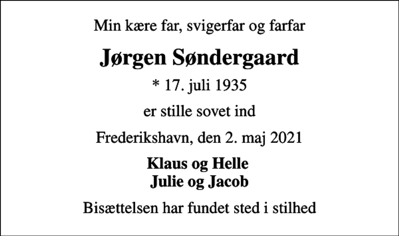 <p>Min kære far, svigerfar og farfar<br />Jørgen Søndergaard<br />* 17. juli 1935<br />er stille sovet ind<br />Frederikshavn, den 2. maj 2021<br />Klaus og Helle Julie og Jacob<br />Bisættelsen har fundet sted i stilhed</p>