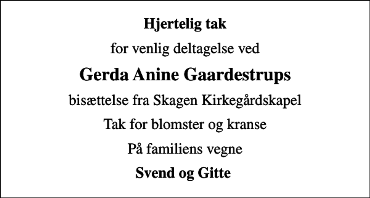 <p>Hjertelig tak<br />for venlig deltagelse ved<br />Gerda Anine Gaardestrups<br />bisættelse fra Skagen Kirkegårdskapel<br />Tak for blomster og kranse<br />På familiens vegne<br />Svend og Gitte</p>