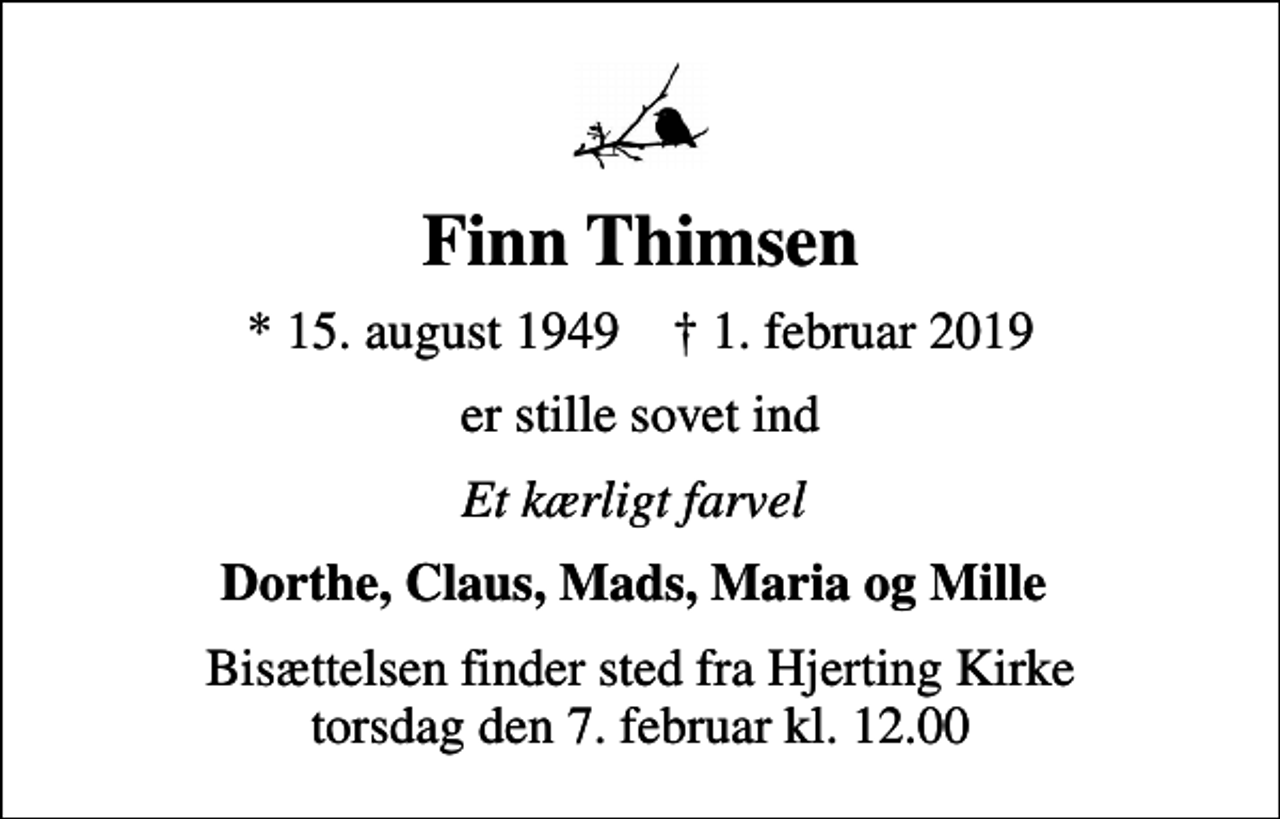 <p>Finn Thimsen<br />* 15. august 1949 ✝ 1. februar 2019<br />er stille sovet ind<br />Et kærligt farvel<br />Dorthe, Claus, Mads, Maria og Mille<br />Bisættelsen finder sted fra Hjerting Kirke torsdag den 7. februar kl. 12.00</p>