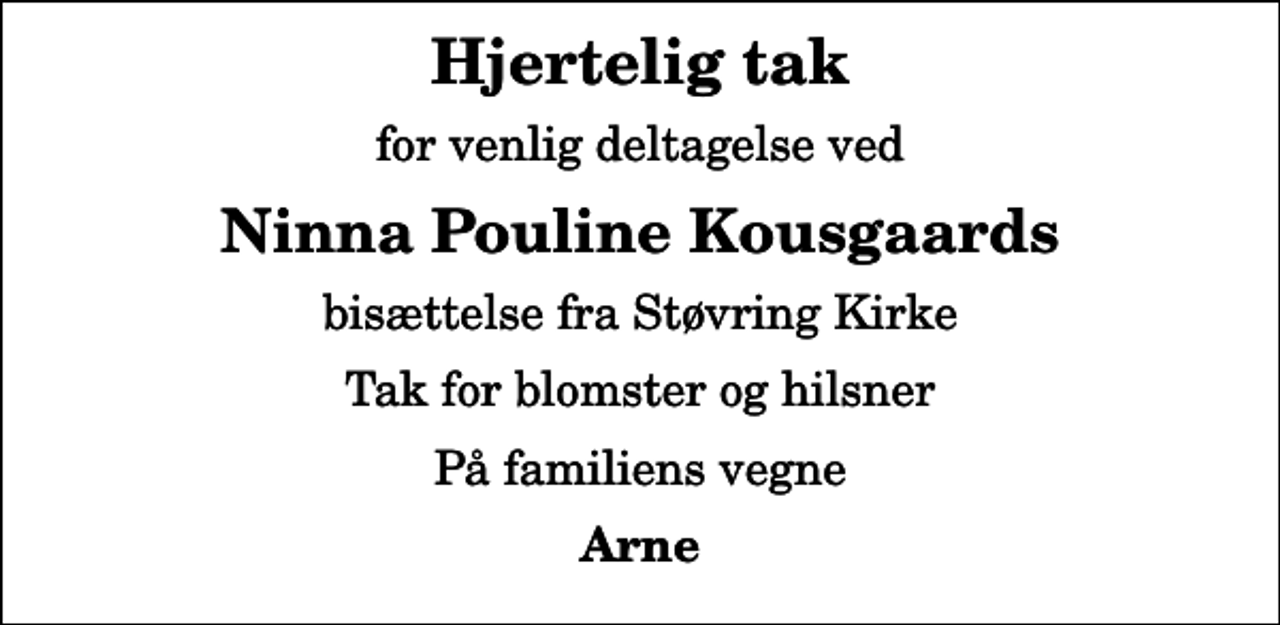 <p>Hjertelig tak<br />for venlig deltagelse ved<br />Ninna Pouline Kousgaards<br />bisættelse fra Støvring Kirke<br />Tak for blomster og hilsner<br />På familiens vegne<br />Arne</p>