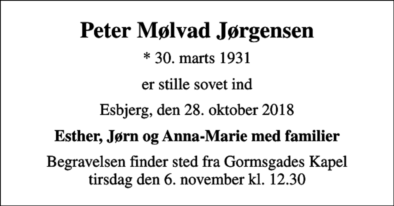 <p>Peter Mølvad Jørgensen<br />* 30. marts 1931<br />er stille sovet ind<br />Esbjerg, den 28. oktober 2018<br />Esther, Jørn og Anna-Marie med familier<br />Begravelsen finder sted fra Gormsgades Kapel tirsdag den 6. november kl. 12.30</p>