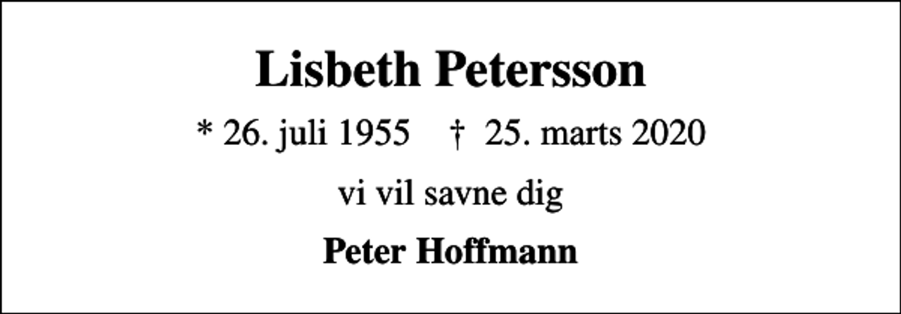 <p>Lisbeth Petersson<br />* 26. juli 1955 ✝ 25. marts 2020<br />vi vil savne dig<br />Peter Hoffmann</p>
