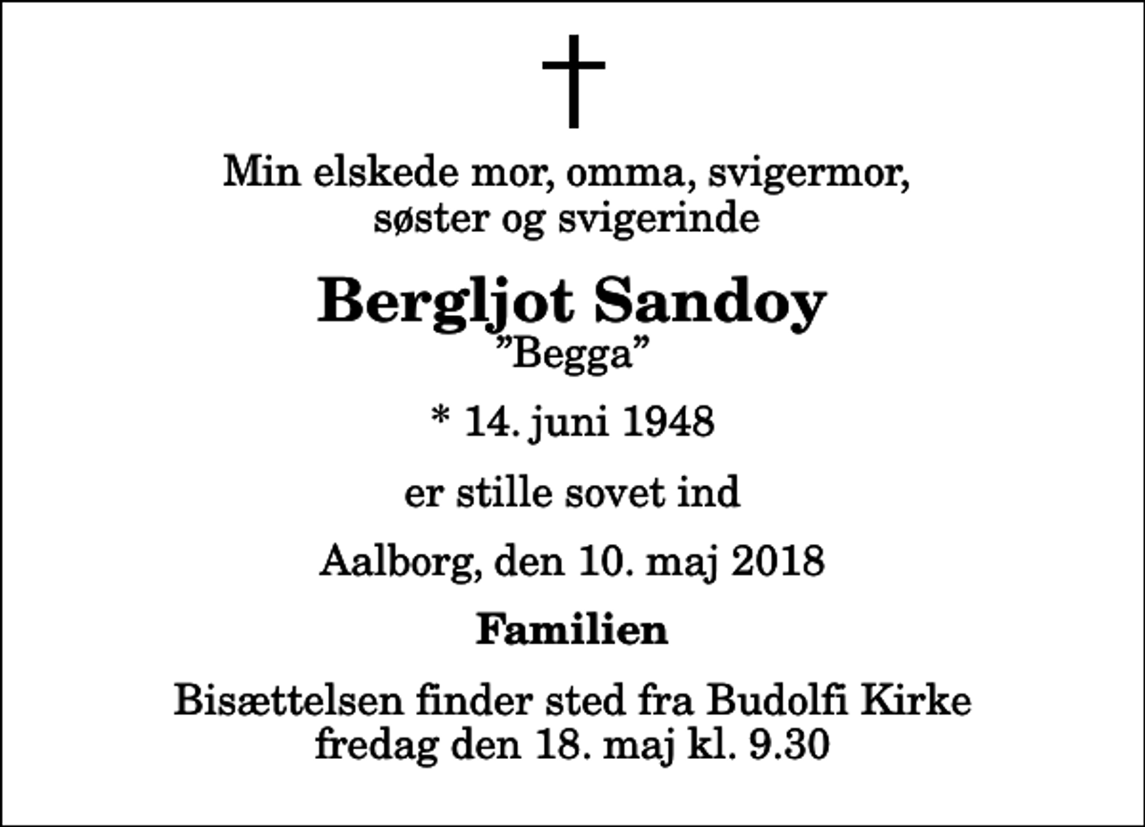 <p>Min elskede mor, omma, svigermor, søster og svigerinde<br />Bergljot Sandoy<br />Begga<br />* 14. juni 1948<br />er stille sovet ind<br />Aalborg, den 10. maj 2018<br />Familien<br />Bisættelsen finder sted fra Budolfi Kirke fredag den 18. maj kl. 9.30</p>