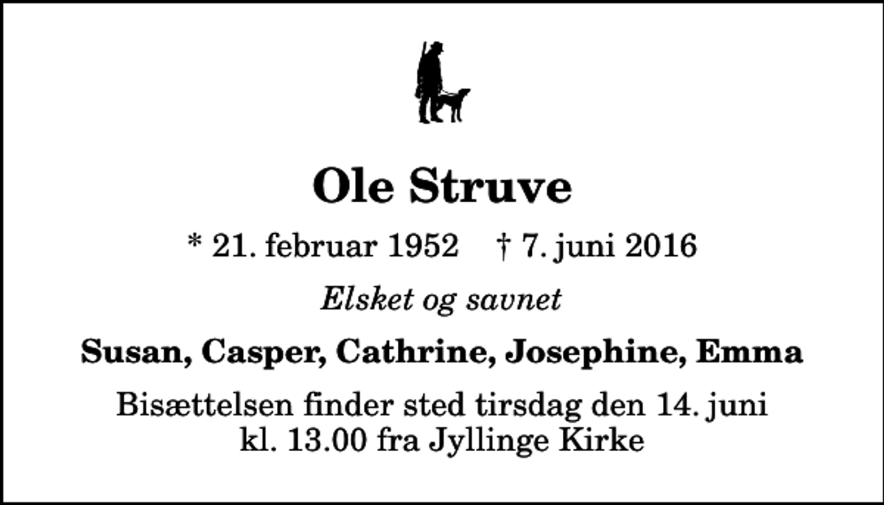 <p>Ole Struve<br />* 21. februar 1952 ✝ 7. juni 2016<br />Elsket og savnet<br />Susan, Casper, Cathrine, Josephine, Emma<br />Bisættelsen finder sted tirsdag den 14. juni kl. 13.00 fra Jyllinge Kirke</p>