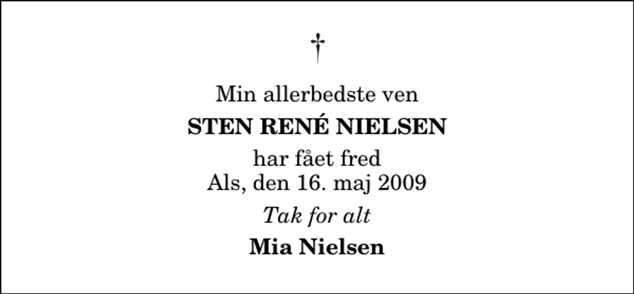 <p>Min allerbedste ven<br />Sten René Nielsen<br />har fået fred Als, den 16. maj 2009<br />Tak for alt<br />Mia Nielsen</p>