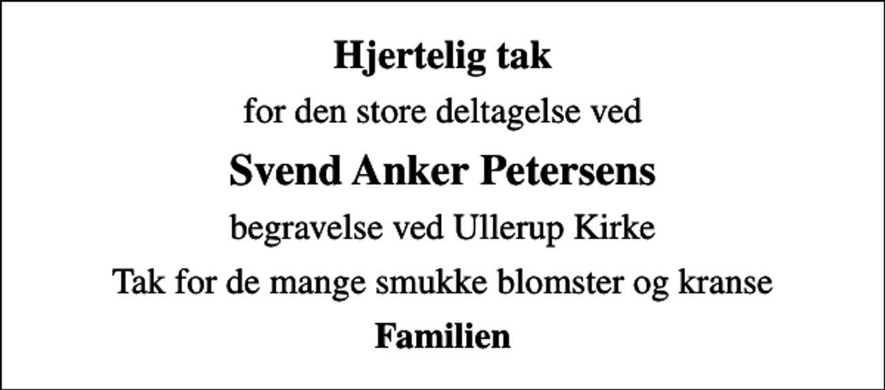 <p>Hjertelig tak<br />for den store deltagelse ved<br />Svend Anker Petersens<br />begravelse ved Ullerup Kirke<br />Tak for de mange smukke blomster og kranse<br />Familien</p>
