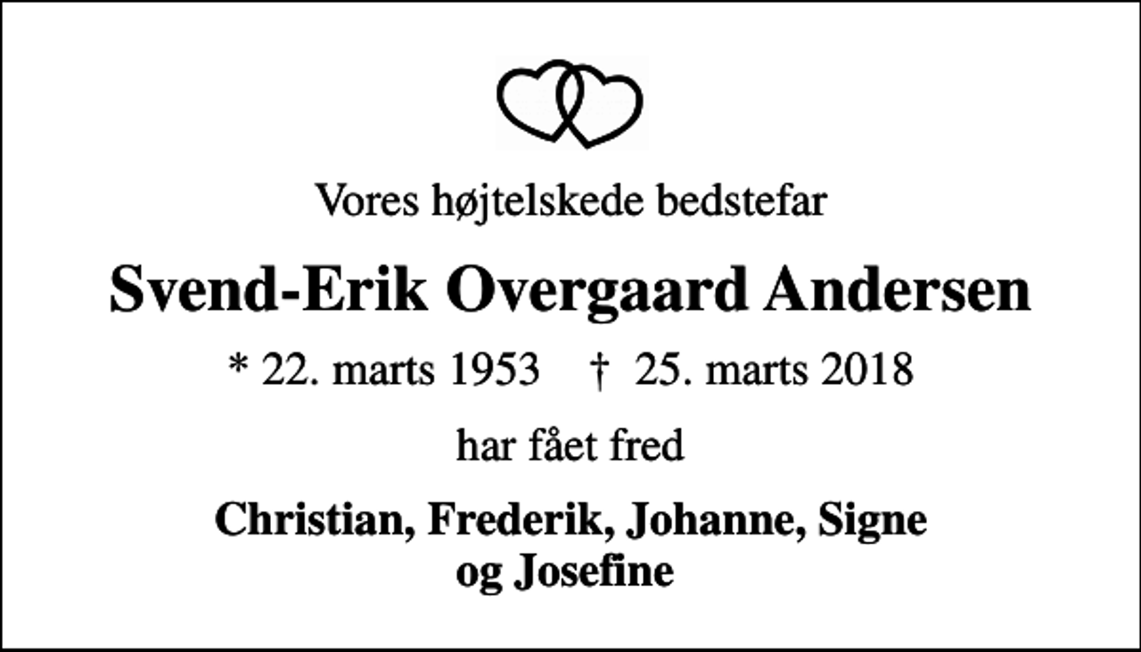 <p>Vores højtelskede bedstefar<br />Svend-Erik Overgaard Andersen<br />* 22. marts 1953 ✝ 25. marts 2018<br />har fået fred<br />Christian, Frederik, Johanne, Signe og Josefine</p>