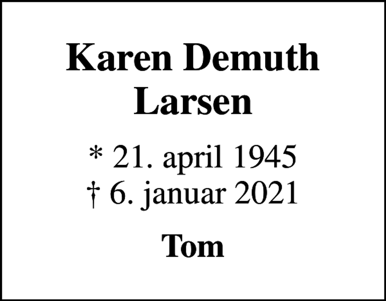 <p>Karen Demuth Larsen<br />* 21. april 1945<br />✝ 6. januar 2021<br />Tom</p>